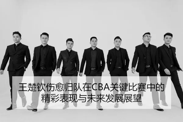 王楚钦伤愈归队在CBA关键比赛中的精彩表现与未来发展展望